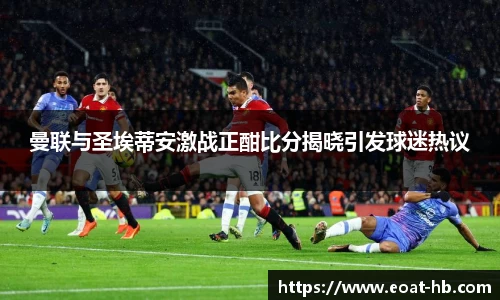 曼联与圣埃蒂安激战正酣比分揭晓引发球迷热议