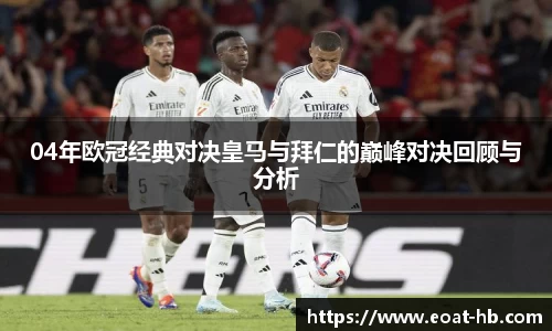 04年欧冠经典对决皇马与拜仁的巅峰对决回顾与分析