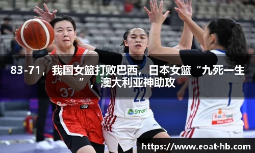 83-71，我国女篮打败巴西，日本女篮“九死一生”，澳大利亚神助攻