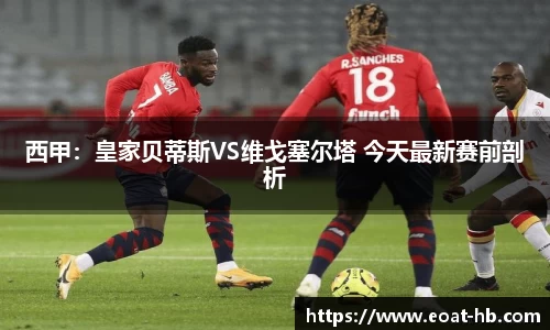 西甲：皇家贝蒂斯VS维戈塞尔塔 今天最新赛前剖析