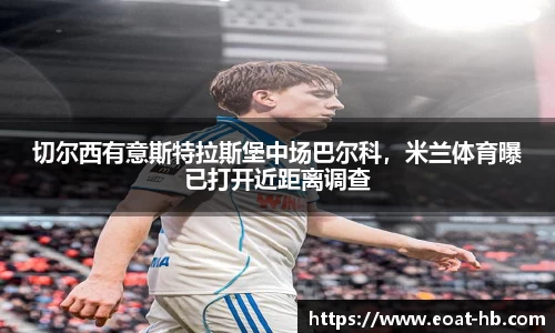 切尔西有意斯特拉斯堡中场巴尔科，米兰体育曝已打开近距离调查