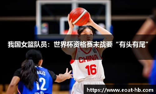 我国女篮队员：世界杯资格赛末战要“有头有尾”