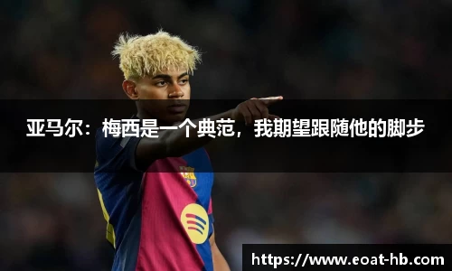 亚马尔：梅西是一个典范，我期望跟随他的脚步